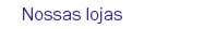 Nossas lojas
