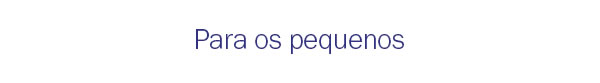 Para os pequenos