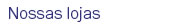 Nossas lojas