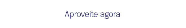 Aproveite agora