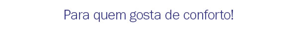 Para quem gosta de conforto
