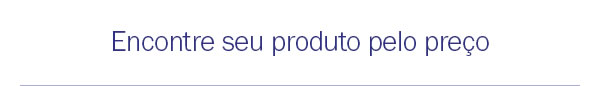 Encontre seu produto pelo preço