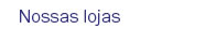 Nossas lojas