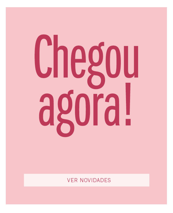 Novidades! Chegou agora!
