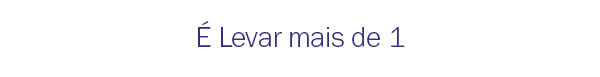é levar mais de 1