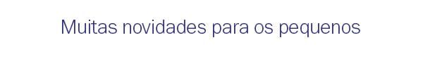 Muitas novidades para os pequenos