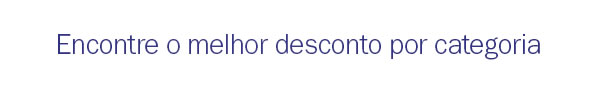 Encontre o melhor desconto por categoria!
