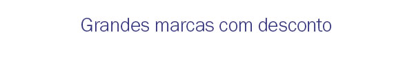Grandes marcas com desconto
