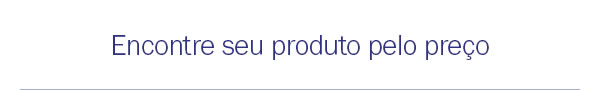 Encontre seu produto pelo preço