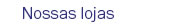 Nossas lojas