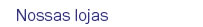 Nossas lojas