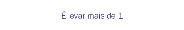 É levar mais de 1