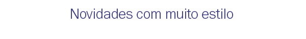 Novidades com muito estilo