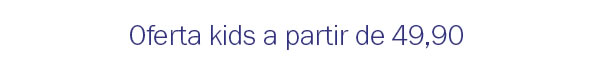 Ofertas kids a partir de 49,9
