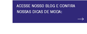 Acesse nosso blog e confira nossas dicas de moda