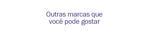 Outras marcas que voce pode gostar
