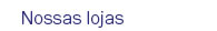 Nossas lojas