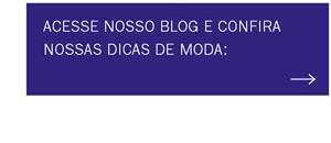 Acesse nosso blog e confira nossas dicas de moda