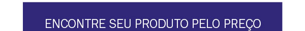 Encontre seu produto pelo preço