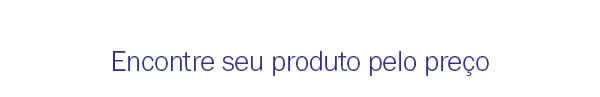 Encontre seu produto pelo preço