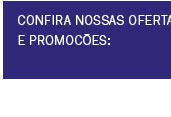 Confira nossas ofertas e promoções