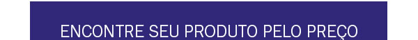 Encontre seu produto pelo preço