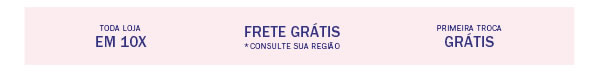 Toda loja em 10x + Frete Grátis * Consulte sua região + Primeira troca grátis