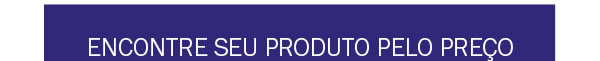 Encontre seu produto pelo preço