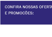 Confira nossas ofertas e promoções