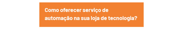  Como oferecer serviço de automação na sua loja de tecnologia