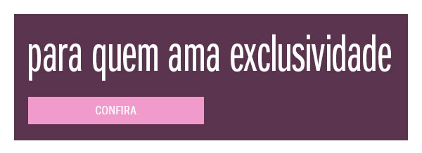 Pra quem ama Exclusividade